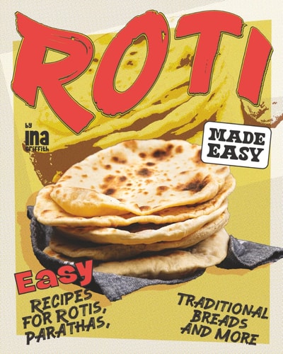 Roti Made Easy: Easy Recipes for Rotis, Parathas, Traditional Breads and More