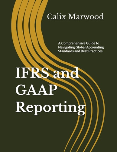 IFRS and GAAP Reporting: A Comprehensive Guide to Navigating Global Accounting Standards and Best Practices