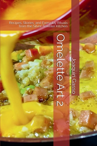 Omelette Art 2: Recipes, Stories, and Everyday Rituals from the Silver-Traveler Kitchen