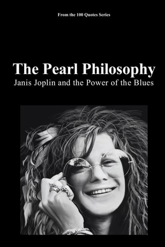 The Pearl Philosophy: Janis Joplin and the Power of the Blues (100 Quotes Series - Rock Legends)