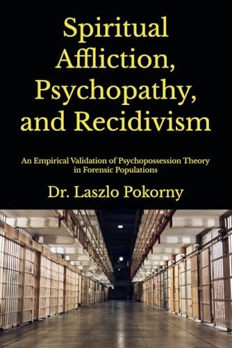 Spiritual Affliction, Psychopathy, and Recidivism: An Empirical Validation of Psychopossession Theory in Forensic Populations