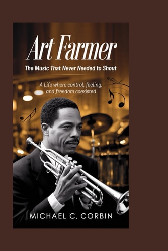 Art Farmer: The Music That Never Needed to Shout: A Life Where Control, Feeling, and Freedom Coexisted