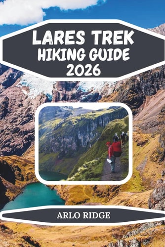 LARES TREK HIKING GUIDE 2026: Explore Peru’s High-Altitude Trails, Glacial Lakes & Authentic Andean Villages on the Journey to Machu Picchu (Trek Beyond Borders Guides)