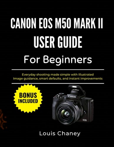 CANON EOS M50 MARK II USER GUIDE FOR BEGINNERS: Everyday shooting made simple with Illustrated Image guidance, smart defaults, and instant improvements