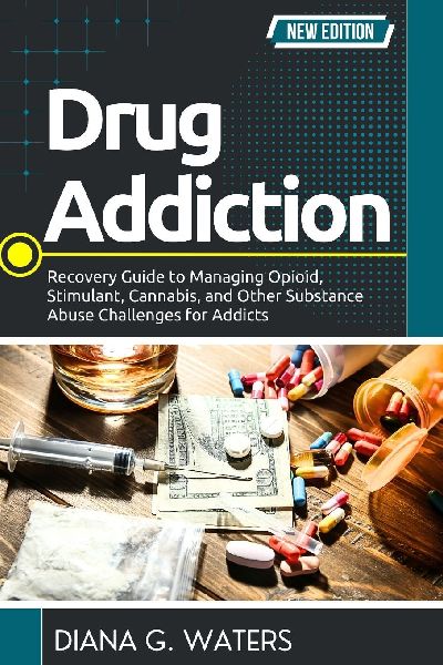 Drug Addiction: Recovery Guide to Managing Opioid, Stimulant, Cannabis, and Other Substance Abuse Challenges for Addicts