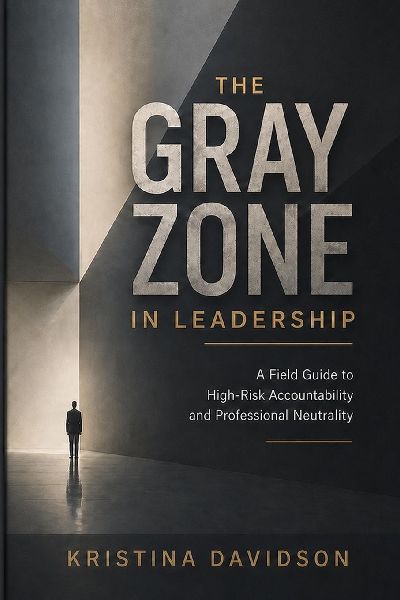 The Gray Zone in Leadership: A Field Guide to High-Risk Accountability & Professional Neutrality