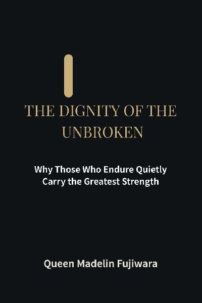 THE DIGNITY OF THE UNBROKEN: Why Those Who Endure Quietly Carry the Greatest Strength