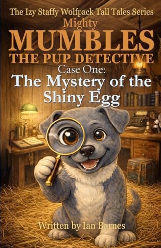Mighty Mumbles the Pup Detective: Case One: The Mystery of the Shiny Egg: The Izy Staffy Wolfpack Tall Tales Series
