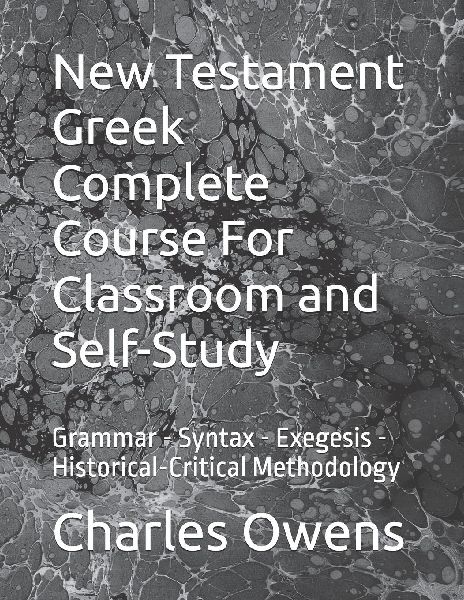 New Testament Greek Complete Course For Classroom and  Self-Study: Grammar - Syntax - Exegesis - Historical-Critical Methodology