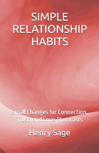 SIMPLE RELATIONSHIP HABITS: Small Changes for Connection, Trust, and Love That Lasts