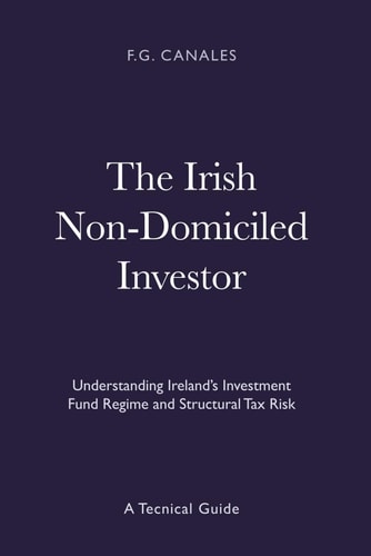 The Irish Non-Domiciled Investor: Understanding Ireland’s Investment Fund Regime and Structural Tax Risk