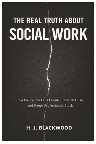 The Real Truth About Social Work: How the System Fails Clients, Rewards Crisis, and Keeps Professionals Stuck
