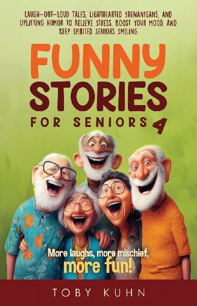 Funny Stories for Seniors 4: Laugh-Out-Loud Tales, Lighthearted Shenanigans, and Uplifting Humor to Relieve Stress, Boost Your Mood, and Keep Spirited Seniors Smiling