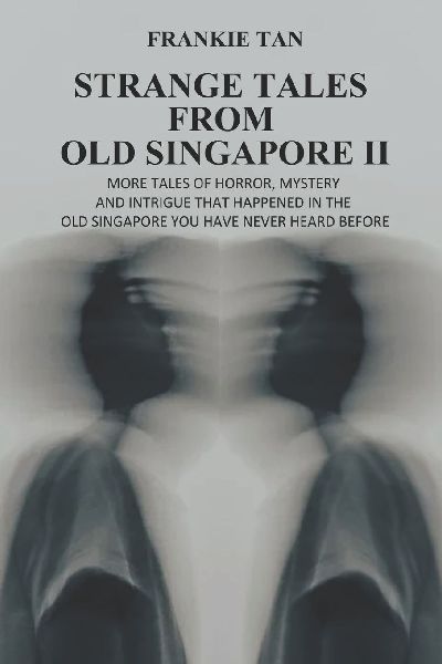 STRANGE TALES FROM OLD SINGAPORE II: MORE TALES OF HORROR, MYSTERY AND INTRIGUE THAT HAPPENED IN THE OLD SINGAPORE YOU HAVE NEVER HEARD BEFORE