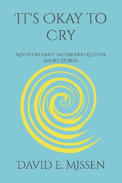 Its Okay to Cry: Notes On Early Fatherhood & Other Short Stories