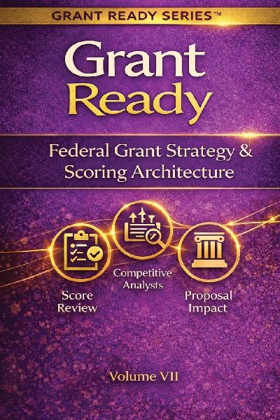 Grant Ready: Federal Grant Strategy & Scoring Architecture, How to Compete, Position, and Engineer Winning Federal Proposals
