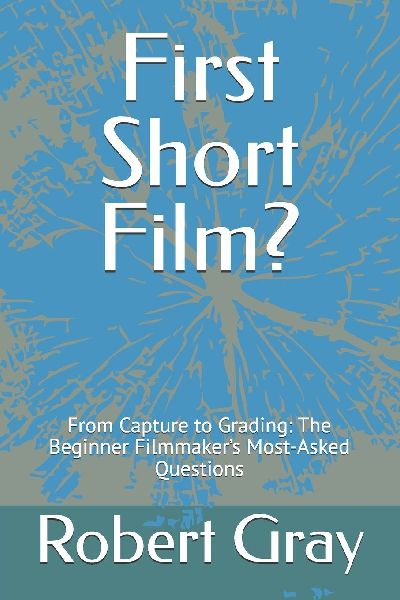 First Short Film?: From Capture to Grading: The Beginner Filmmaker's Most-Asked Questions