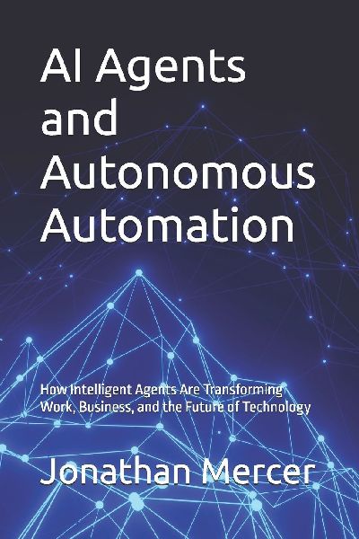 AI Agents and Autonomous Automation: How Intelligent Agents Are Transforming Work, Business, and the Future of Technology