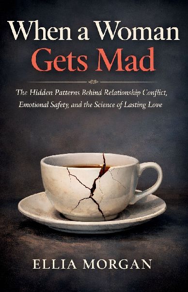 When a Woman Gets Mad: The Hidden Patterns Behind Relationship Conflict, Emotional Safety, and the Science of Lasting Love