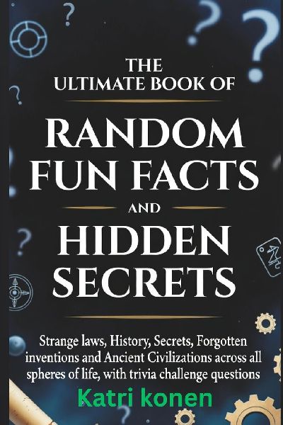 THE ULTIMATE BOOK OF RANDOM FUN FACTS AND HIDDEN SECRETS: Strange laws, History, Secrets, Forgotten inventions and Ancient Civilizations across all spheres of life, with trivia challenge questions