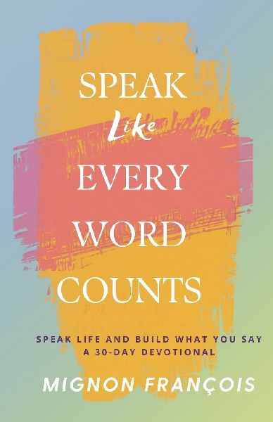 Speak Like Every Word Counts: A 30-Day Devotional to Speak Life and Build What You Say
