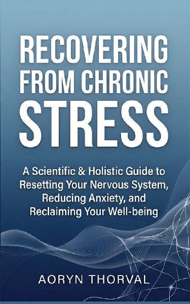 Recovering from Chronic Stress: Reset Your Nervous System, Overcome Burnout, and Reclaim Your Energy with Science-Based Daily Practices