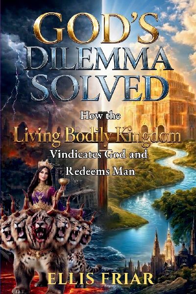 Gods Dilemma Solved: How the Living Bodily Kingdom Vindicates God and Redeems Man