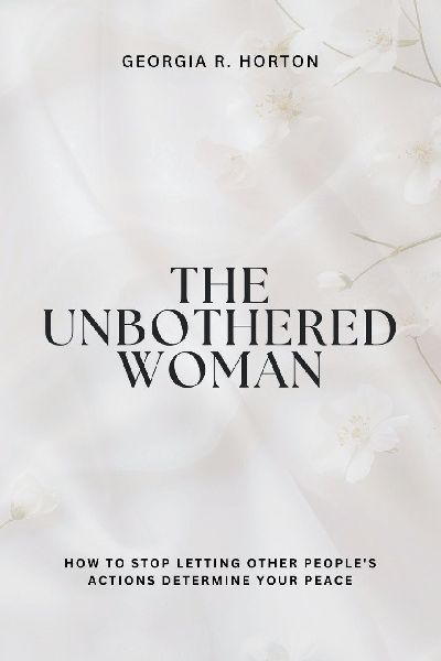 THE UNBOTHERED WOMAN: How to Stop Letting Other Peoples Actions Determine Your Peace