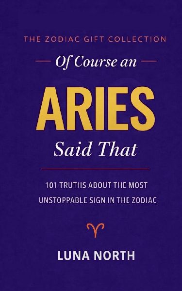 OF COURSE AN ARIES SAID THAT: 101 Truths About the Most Unstoppable  Sign in the Zodiac - A FUNNY ZODIAC GIFT FOR ARIES WOMEN, MEN, AND ASTROLOGY LOVERS