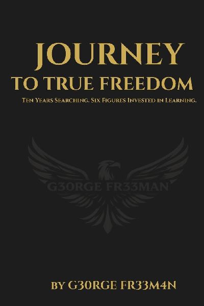 Journey to True Freedom: Ten Years Searching. Six Figures Invested in Learning.
