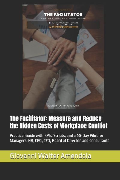 The Facilitator: Measure and Reduce the Hidden Costs of Workplace Conflict: Practical Guide with KPIs, Scripts, and a 90¿Day Pilot for Managers, HR, CEO, CFO, Board of Director, and Consultants