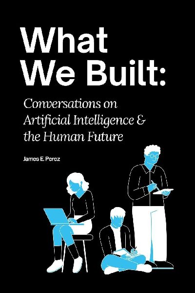 What We Built: Conversations on Artificial Intelligence and the Human Future