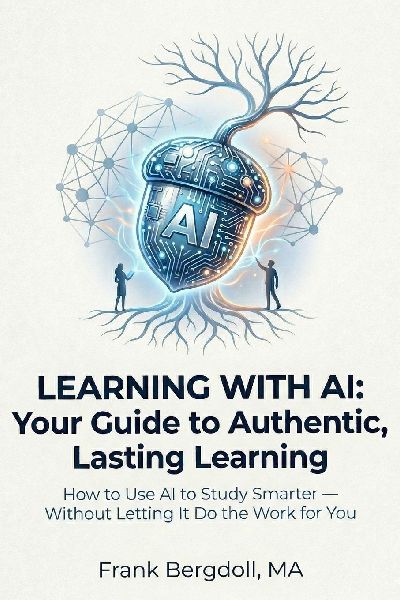 Learning with AI: Your Guide to Authentic, Lasting Learning: How to Use AI to Study Smarter - Without Letting It Do the Work for You