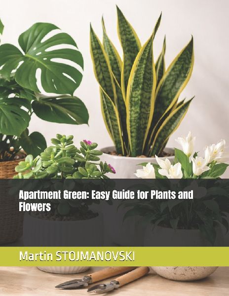 Apartment Green: Easy Guide for Plants and Flowers: The Essential Beginners Guide to Low-Maintenance Houseplants for Small Apartments and Busy Lives