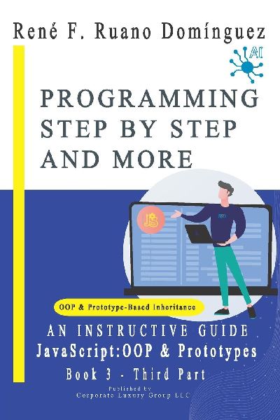 PROGRAMMING STEP BY STEP AND MORE - Book 3: JavaScript: OOP & Prototypes: AN INSTRUCTIVE GUIDE: UP-TO-DATE, VERSATILE, ADVANCED