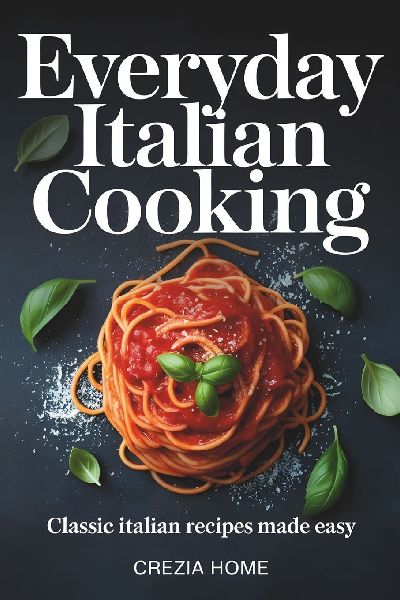 Everyday Italian Cooking: Classic Italian Recipes Made Easy