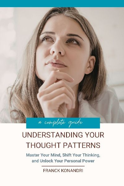 Understanding Your Thought Patterns: Master Your Mind, Shift Your Thinking, and Unlock Your Personal Power