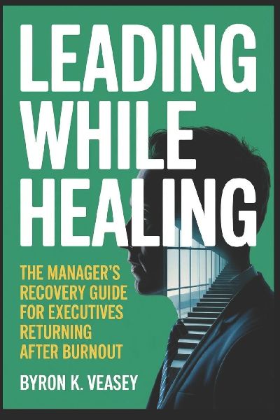 Leading While Healing: The Manager's Recovery Guide for Executives Returning After Burnout
