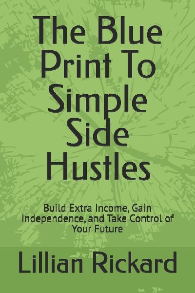 The Blue Print to simple side hustles: Build Extra Income, Gain Independence, and Take Control of Your Future