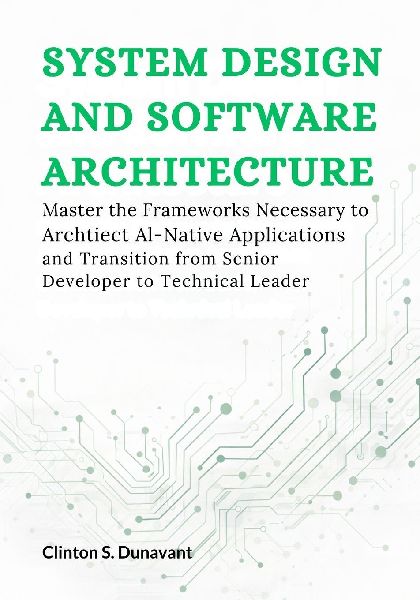 System Design and Software Architecture: Master the Frameworks Necessary to Architect AI-Native Applications and Transition from Senior Developer to Technical Leader