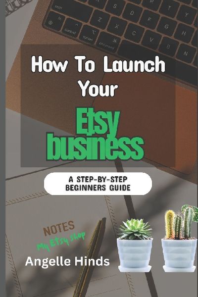 How To Launch Your Etsy  business: A Beginner Step-by-Step Guide to launching, Growing, and Profiting From Your Handmade or Digital Products Online