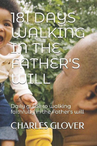 181 DAYS WALKING IN THE FATHERS WILL: Daily guide to walking faithfully in the Fathers will