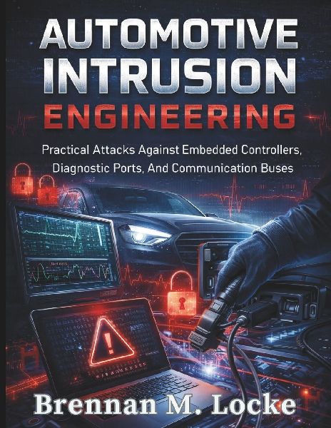 Automotive Intrusion Engineering: Practical Attacks Against Embedded Controllers, Diagnostic Ports, And Communication Buses.