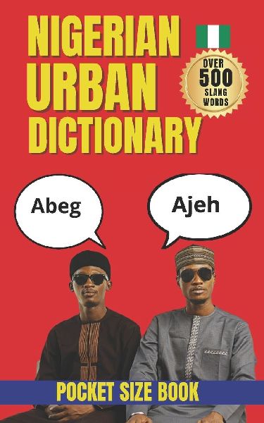 Nigerian Urban Dictionary: The Ultimate Guide to Nigerian Pidgin, Street Talk, and Everyday Expressions