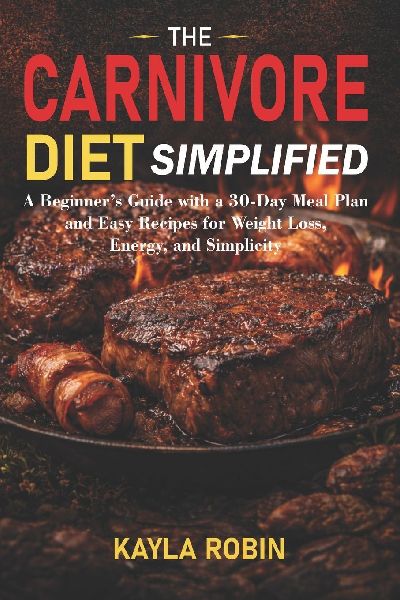 The Carnivore Diet Simplified: A Beginners Guide with a 30-Day Meal Plan and Easy Recipes for Weight Loss, Energy, and Simplicity