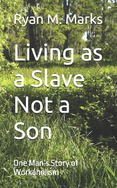 Living as a Slave Not a Son: One Mans Story of Workaholism