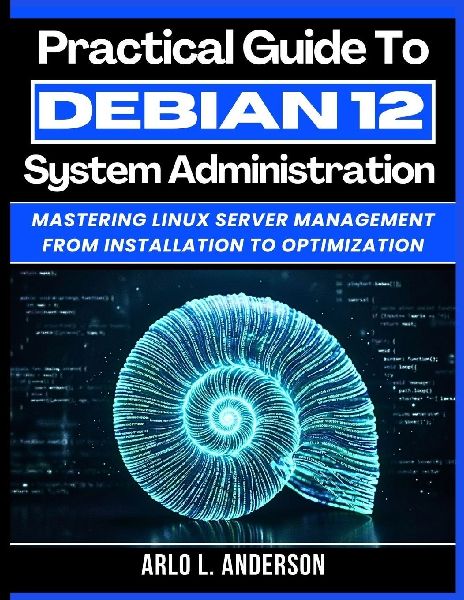 Practical Guide To Debian 12 System Administration: Mastering Linux Server Management From Installation To Optimization