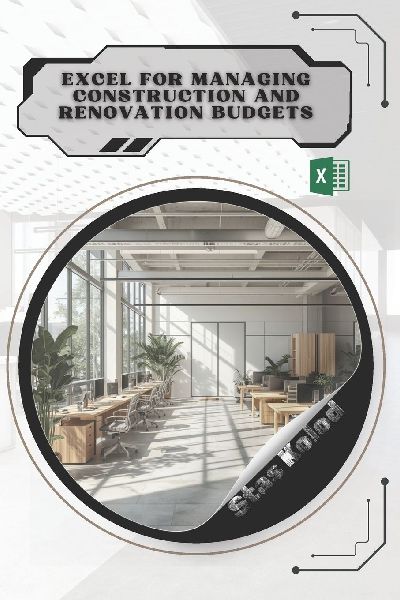 Excel for Managing Construction and Renovation Budgets: Your Road from Novice to Skilled Professional