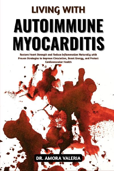 Living With Autoimmune Myocarditis: Restore Heart Strength and Reduce Inflammation Naturally with Proven Strategies to Improve Circulation, Boost Energy, and Protect Cardiovascular Health