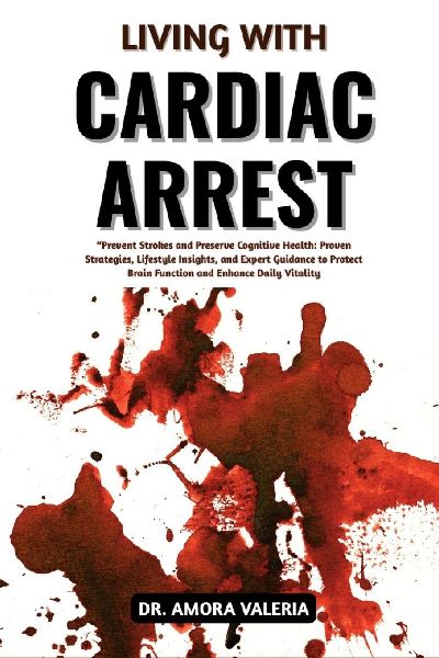 Living With Cardiac Arrest: Restore Heart Function And Prevent Life-Threatening Emergencies With Proven Survival Strategies, Critical Response Techniques, And Expert Recovery Insights